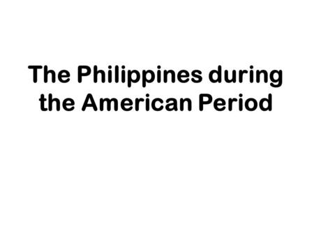 The Philippines during the American Period