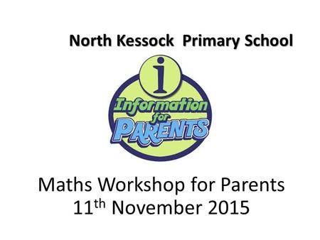 North Kessock Primary School North Kessock Primary School Maths Workshop for Parents 11 th November 2015.