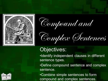 Compound and Complex Sentences Objectives: Identify independent clauses in different sentence types. Define compound sentence and complex sentence. Combine.