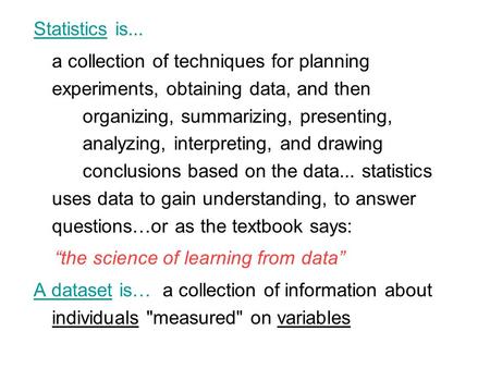 Statistics is... a collection of techniques for planning experiments, obtaining data, and then organizing, summarizing, presenting, analyzing, interpreting,