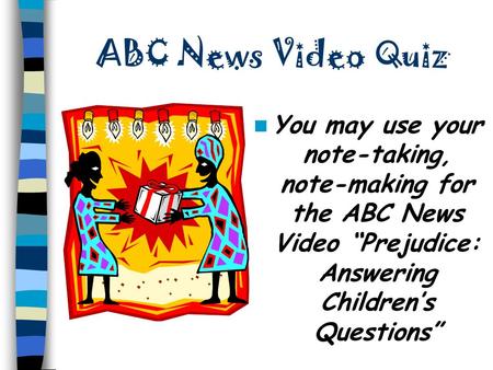 ABC News Video Quiz You may use your note-taking, note-making for the ABC News Video “Prejudice: Answering Children’s Questions”