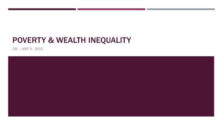 POVERTY & WEALTH INEQUALITY CSI – UNIT 5 - 2015. WEALTH DISTRIBUTION  Wealth = sum of assets minus liabilities  Assets = Real estate, savings, investments,