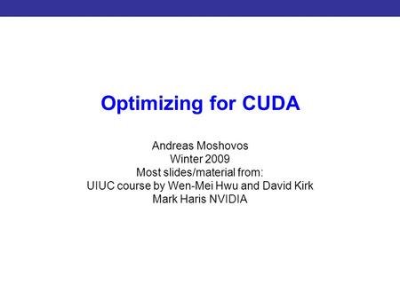 Introduction to CUDA Programming Optimizing for CUDA Andreas Moshovos Winter 2009 Most slides/material from: UIUC course by Wen-Mei Hwu and David Kirk.