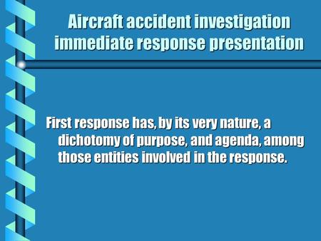 Aircraft accident investigation immediate response presentation First response has, by its very nature, a dichotomy of purpose, and agenda, among those.