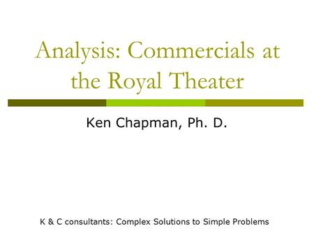 Analysis: Commercials at the Royal Theater Ken Chapman, Ph. D. K & C consultants: Complex Solutions to Simple Problems.