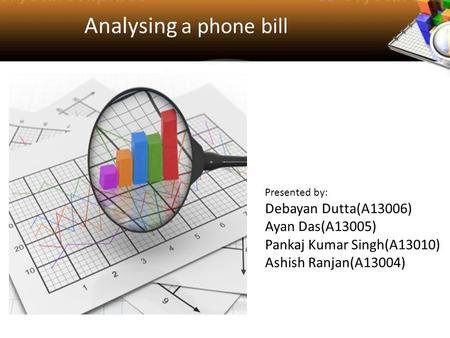 Analysing a phone bill Presented by: Debayan Dutta(A13006) Ayan Das(A13005) Pankaj Kumar Singh(A13010) Ashish Ranjan(A13004)