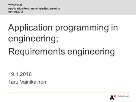 Interdisciplinary Aalto YYT-C3002 Application Programming in Engineering Spring 2016 Application programming in engineering; Requirements engineering 19.1.2016.