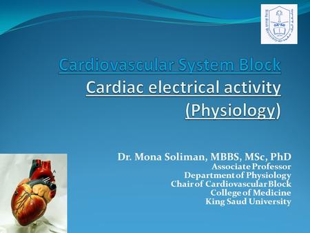 Dr. Mona Soliman, MBBS, MSc, PhD Associate Professor Department of Physiology Chair of Cardiovascular Block College of Medicine King Saud University.