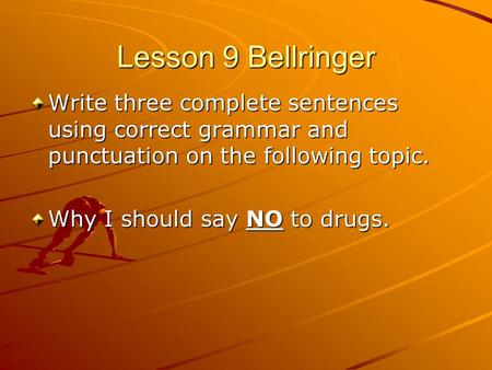 Lesson 9 Bellringer Write three complete sentences using correct grammar and punctuation on the following topic. Why I should say NO to drugs.