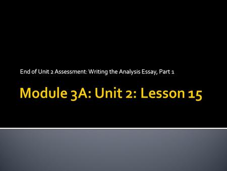 End of Unit 2 Assessment: Writing the Analysis Essay, Part 1.