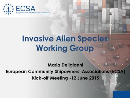 Invasive Alien Species Working Group Maria Deligianni European Community Shipowners’ Associations (ECSA) Kick-off Meeting -12 June 2015.