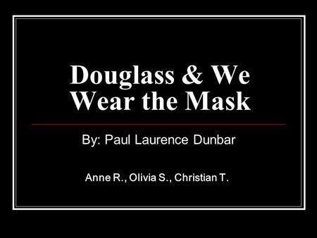 Douglass & We Wear the Mask By: Paul Laurence Dunbar Anne R., Olivia S., Christian T.