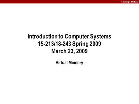 Carnegie Mellon Introduction to Computer Systems 15-213/18-243 Spring 2009 March 23, 2009 Virtual Memory.