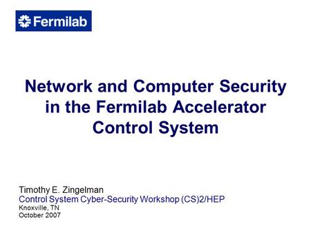 Network and Computer Security in the Fermilab Accelerator Control System Timothy E. Zingelman Control System Cyber-Security Workshop (CS)2/HEP Knoxville,