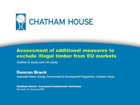 Assessment of additional measures to exclude illegal timber from EU markets Outline of study and UK study Duncan Brack Associate Fellow, Energy, Environment.