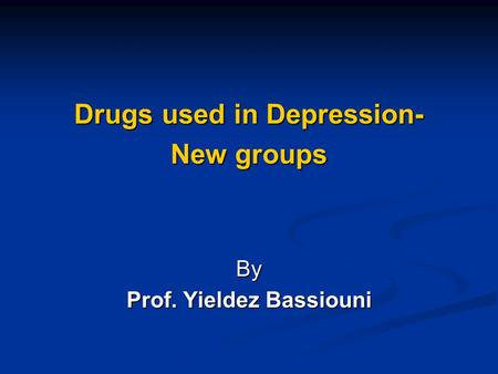 Drugs used in Depression- New groups By Prof. Yieldez Bassiouni.