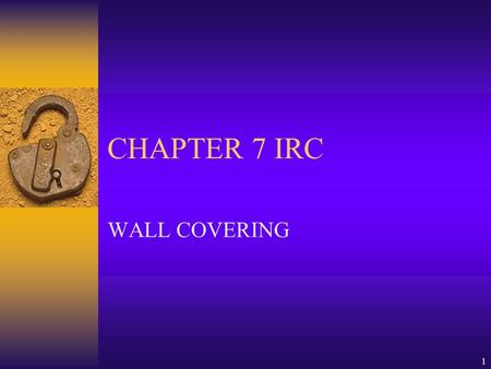 1 CHAPTER 7 IRC WALL COVERING. 2  701 GENERAL  702 INTERIOR COVERING  703 EXTERIOR COVERING.