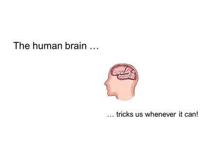 The human brain … … tricks us whenever it can!.