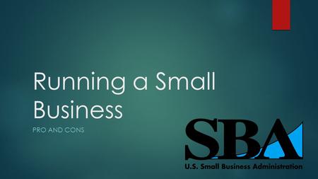 Running a Small Business PRO AND CONS. Pros vs Cons  There are many pros and many cons to owning a small business as appose to owning a larger one.