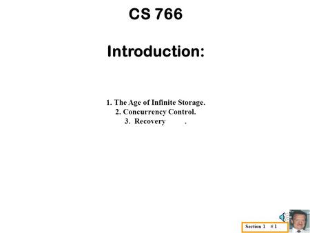 Section 1 # 1 CS 766 Introduction: 1. The Age of Infinite Storage. 2. Concurrency Control. 3. Recovery.