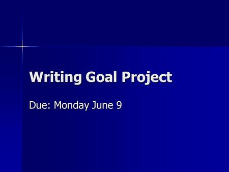 Writing Goal Project Due: Monday June 9. Quick Review You have : A goal Research on your genre which includes responses on examples of published work.