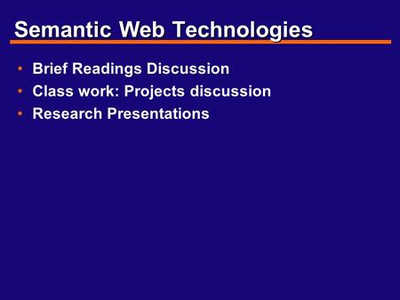 Semantic Web Technologies Brief Readings Discussion Class work: Projects discussion Research Presentations.