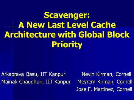 Scavenger: A New Last Level Cache Architecture with Global Block Priority Arkaprava Basu, IIT Kanpur Nevin Kirman, Cornell Mainak Chaudhuri, IIT Kanpur.