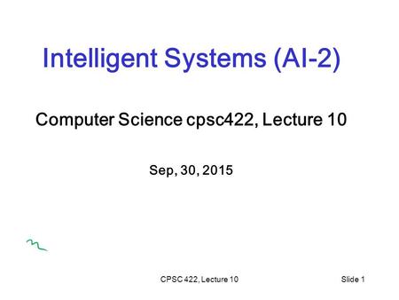 CPSC 422, Lecture 10Slide 1 Intelligent Systems (AI-2) Computer Science cpsc422, Lecture 10 Sep, 30, 2015.