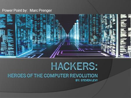 Power Point by: Marc Prenger. Disclaimer / Intro to Hackers The book Hackers is broken up into four parts. Throughout these parts the “Hacker Ethic” is.