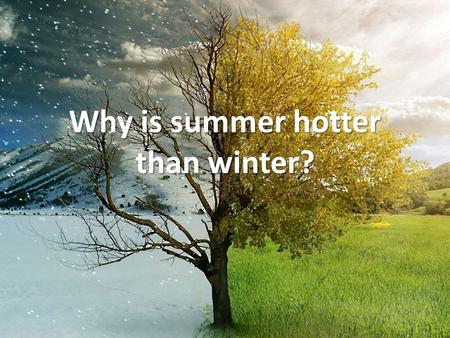 Why is summer hotter than winter?. What is it about summer that makes it hotter?