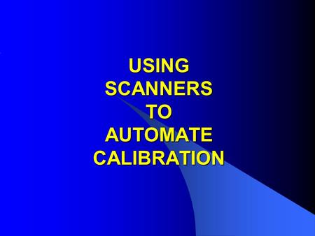 USING SCANNERS TO AUTOMATE CALIBRATION. APPLICATIONS FOR SCANNERS IN CALIBRATION 1: Removing lead changing when calibrating Multi-product & Multi function.