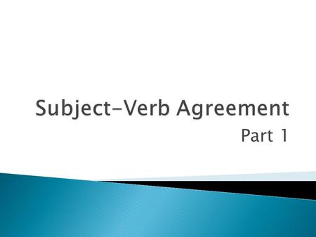 Part 1.  Verbs must agree with their subjects in number.  Number refers to whether a word is singular or plural.  Singular subjects take singular verbs.