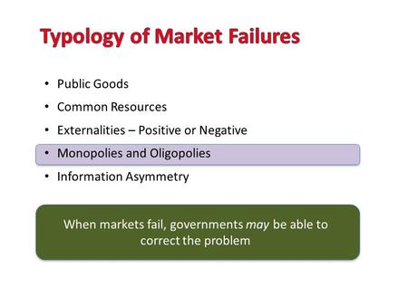 Public Goods Common Resources Externalities – Positive or Negative Monopolies and Oligopolies Information Asymmetry When markets fail, governments may.