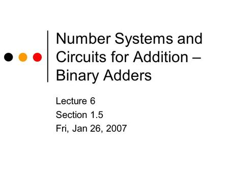 Number Systems and Circuits for Addition – Binary Adders Lecture 6 Section 1.5 Fri, Jan 26, 2007.