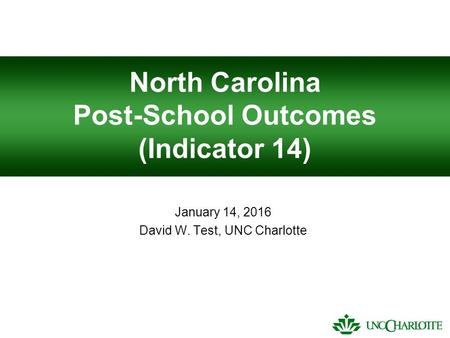 North Carolina Post-School Outcomes (Indicator 14) January 14, 2016 David W. Test, UNC Charlotte.