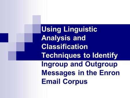 Using Linguistic Analysis and Classification Techniques to Identify Ingroup and Outgroup Messages in the Enron Email Corpus.