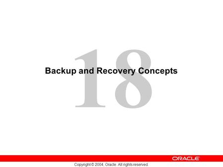 18 Copyright © 2004, Oracle. All rights reserved. Backup and Recovery Concepts.