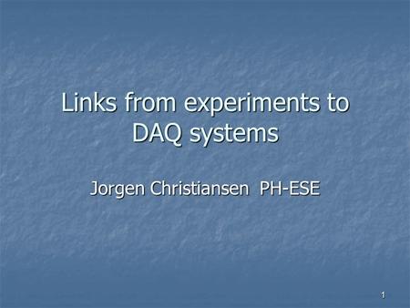 Links from experiments to DAQ systems Jorgen Christiansen PH-ESE 1.