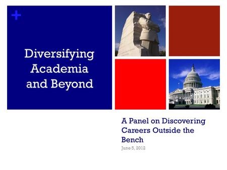 + A Panel on Discovering Careers Outside the Bench June 5, 2012 Diversifying Academia and Beyond.