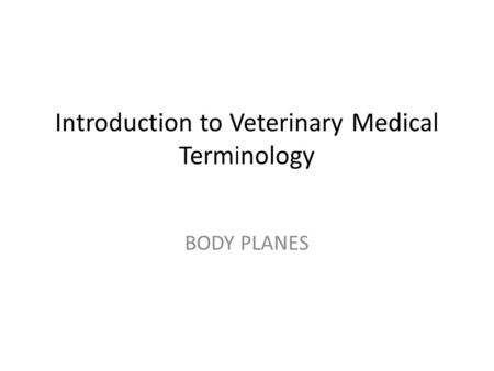 Introduction to Veterinary Medical Terminology BODY PLANES.