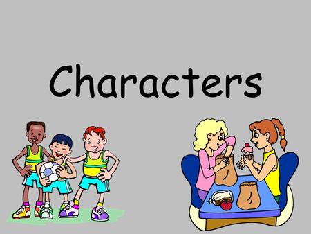 Characters. What is a character? A character is a person, animal, or other creature in a story. Characters have feelings, thoughts, and problems. To learn.