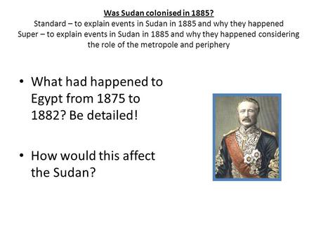 Was Sudan colonised in 1885? Standard – to explain events in Sudan in 1885 and why they happened Super – to explain events in Sudan in 1885 and why they.