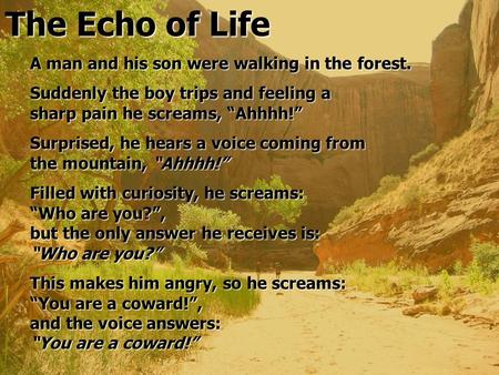 The Echo of Life A man and his son were walking in the forest. Suddenly the boy trips and feeling a sharp pain he screams, “Ahhhh!” Surprised, he hears.