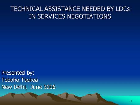 1 TECHNICAL ASSISTANCE NEEDED BY LDCs IN SERVICES NEGOTIATIONS Presented by: Teboho Tsekoa New Delhi, June 2006.