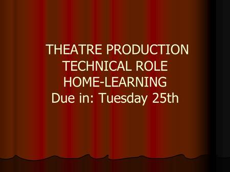 THEATRE PRODUCTION TECHNICAL ROLE HOME-LEARNING Due in: Tuesday 25th.