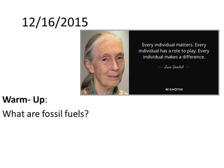 Warm- Up: What are fossil fuels? 12/16/2015. Warm-up answer: Fossil fuels (oil, coal and natural gas) are formed when prehistoric plants and animals died.