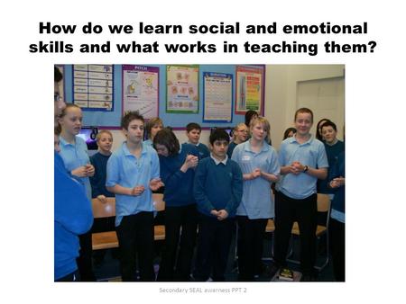 How do we learn social and emotional skills and what works in teaching them? Secondary SEAL awarness PPT 2.