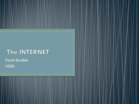 Ziyad Ibrahim 10DD.  What is Internet? What is Internet?  Who owns the internet? Who owns the internet?  How do you connect to the internet? How do.