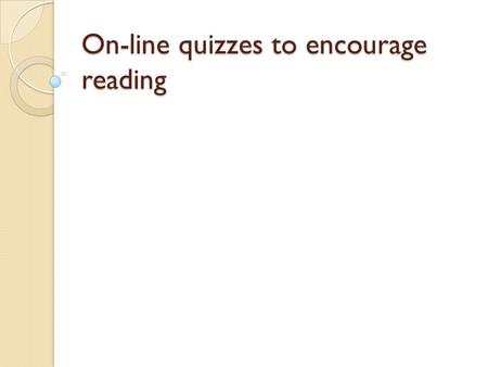 On-line quizzes to encourage reading. Why on-line? Provides a reward/consequence for reading/not reading. Saves face to face class time. No grading time.