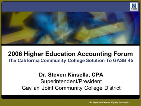 2006 Higher Education Accounting Forum The California Community College Solution To GASB 45 Dr. Steven Kinsella, CPA Superintendent/President Gavilan Joint.